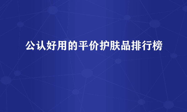 公认好用的平价护肤品排行榜