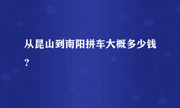 从昆山到南阳拼车大概多少钱？