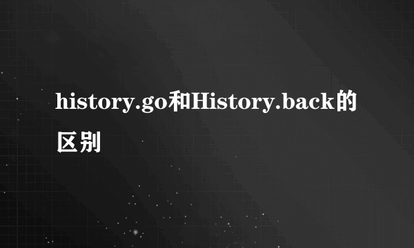 history.go和History.back的区别