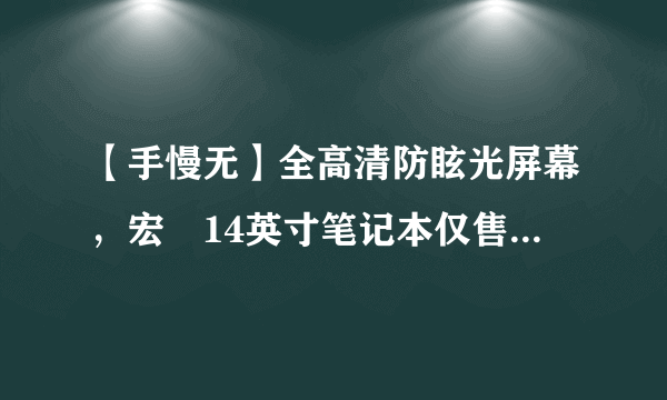 【手慢无】全高清防眩光屏幕，宏碁14英寸笔记本仅售2099元