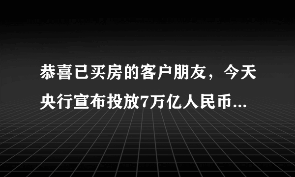 恭喜已买房的客户朋友，今天央行宣布投放7万亿人民币。一夜之间，人民币贬值近2%，如果你有1000万