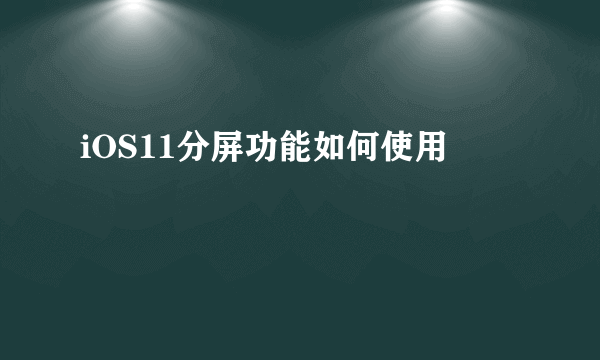 iOS11分屏功能如何使用