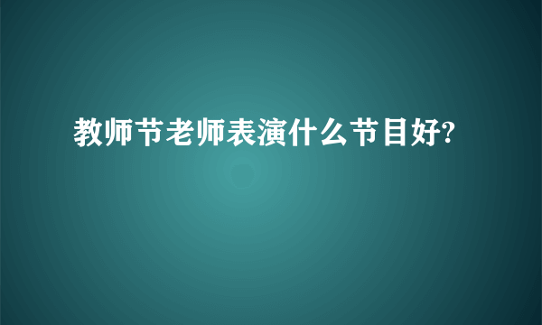 教师节老师表演什么节目好?