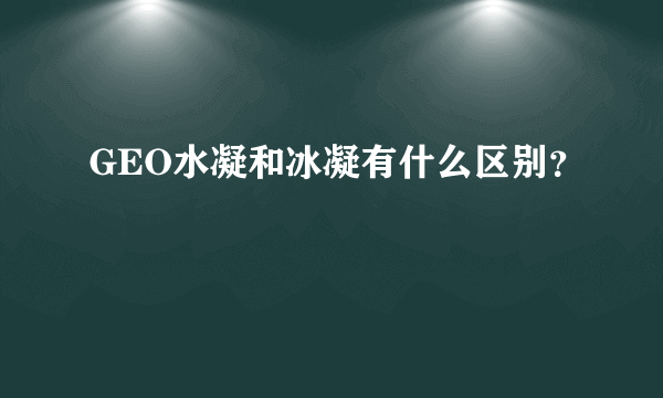 GEO水凝和冰凝有什么区别？