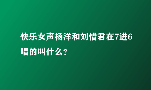 快乐女声杨洋和刘惜君在7进6唱的叫什么？