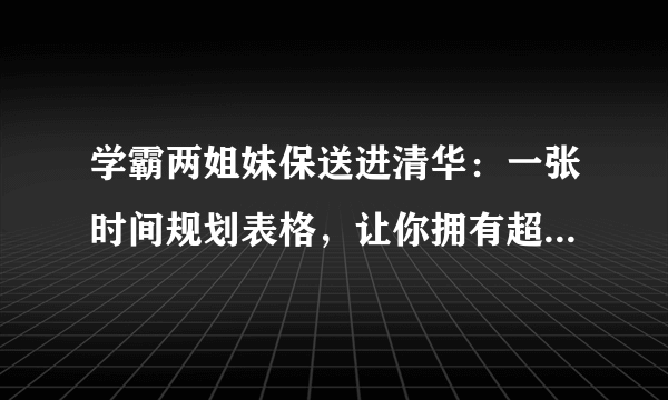 学霸两姐妹保送进清华：一张时间规划表格，让你拥有超强学习力