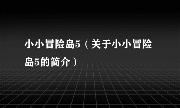 小小冒险岛5（关于小小冒险岛5的简介）