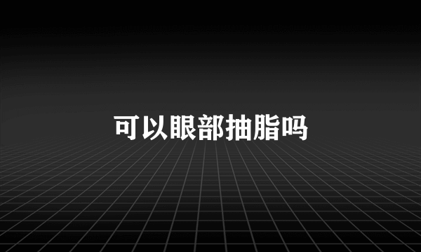 可以眼部抽脂吗