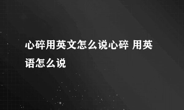 心碎用英文怎么说心碎 用英语怎么说