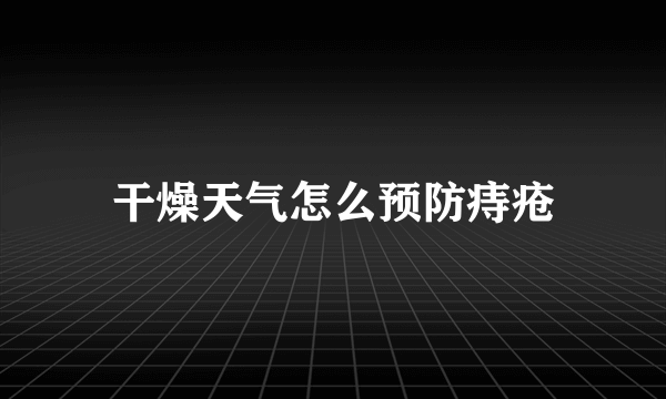 干燥天气怎么预防痔疮