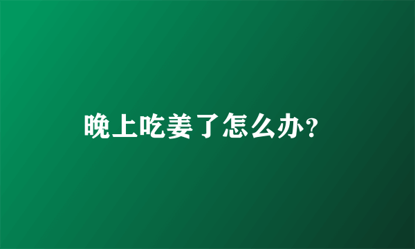 晚上吃姜了怎么办？