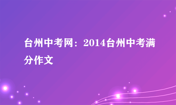 台州中考网：2014台州中考满分作文