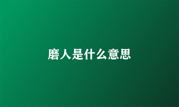 磨人是什么意思