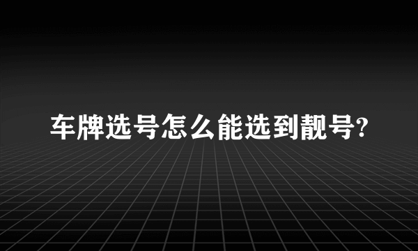 车牌选号怎么能选到靓号?