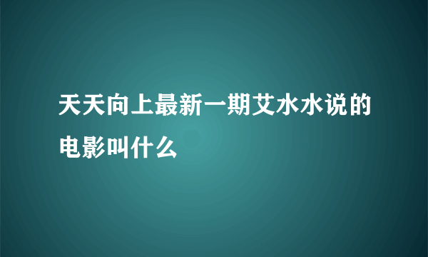 天天向上最新一期艾水水说的电影叫什么