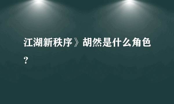 江湖新秩序》胡然是什么角色？