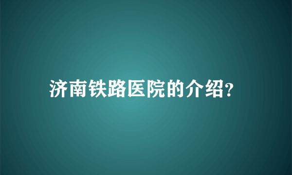 济南铁路医院的介绍？