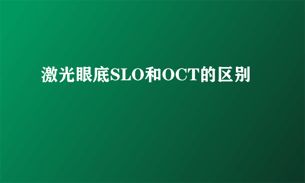 激光眼底SLO和OCT的区别