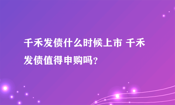 千禾发债什么时候上市 千禾发债值得申购吗？