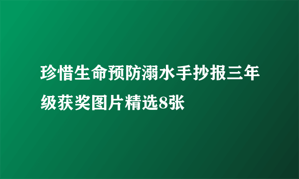 珍惜生命预防溺水手抄报三年级获奖图片精选8张