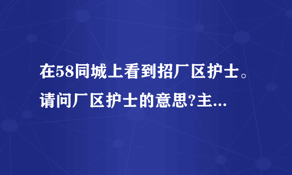 在58同城上看到招厂区护士。请问厂区护士的意思?主要做什么工作？