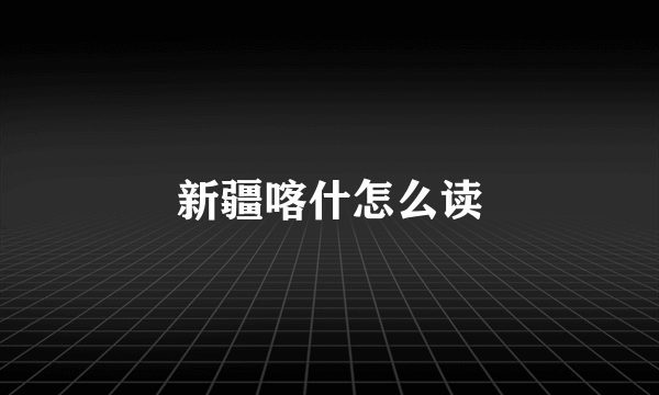 新疆喀什怎么读