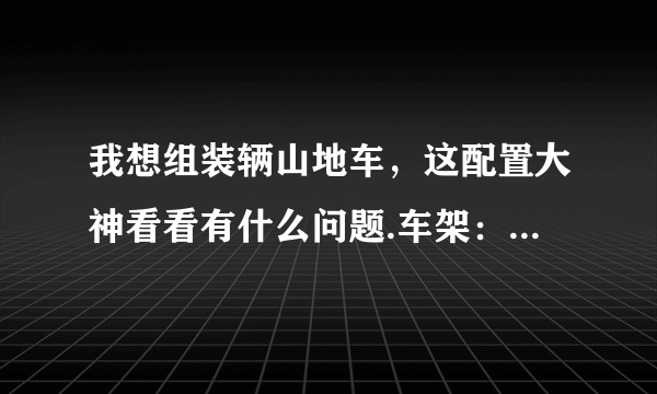 我想组装辆山地车，这配置大神看看有什么问题.车架：dync-007 前叉：tomn-003