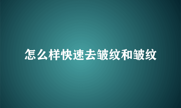 怎么样快速去皱纹和皱纹