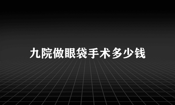 九院做眼袋手术多少钱