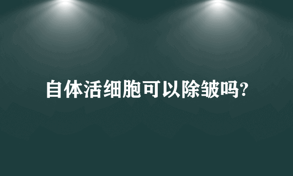 自体活细胞可以除皱吗?