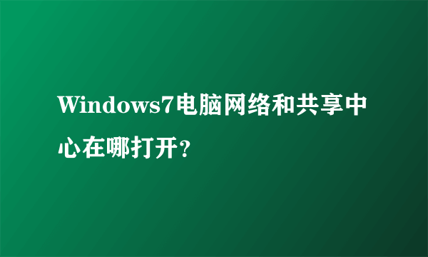 Windows7电脑网络和共享中心在哪打开？