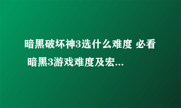 暗黑破坏神3选什么难度 必看  暗黑3游戏难度及宏伟秘境层数难度详细介绍