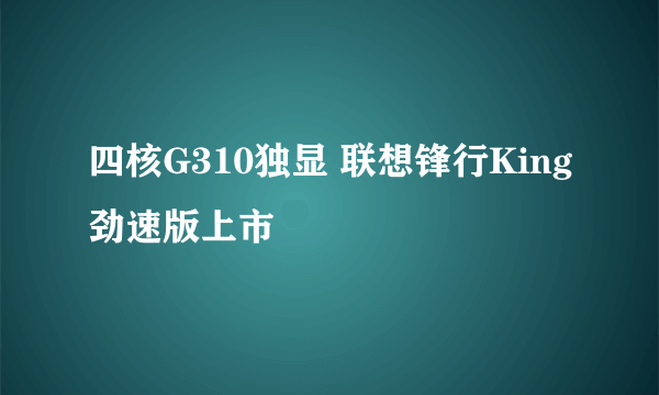 四核G310独显 联想锋行King劲速版上市