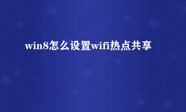 win8怎么设置wifi热点共享