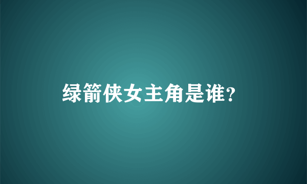 绿箭侠女主角是谁？