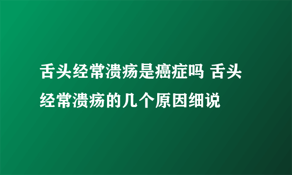 舌头经常溃疡是癌症吗 舌头经常溃疡的几个原因细说