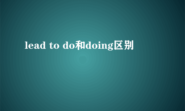 lead to do和doing区别