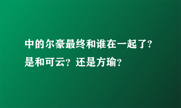 中的尔豪最终和谁在一起了?是和可云？还是方瑜？