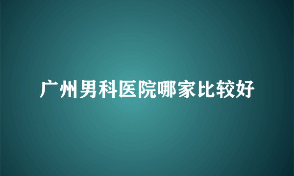 广州男科医院哪家比较好