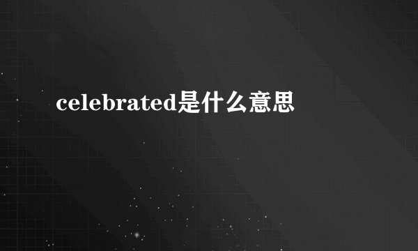 celebrated是什么意思