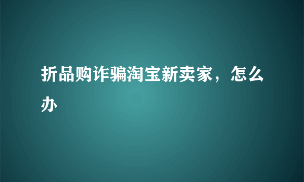 折品购诈骗淘宝新卖家，怎么办