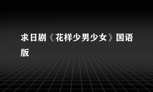 求日剧《花样少男少女》国语版