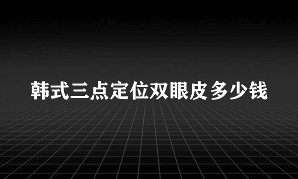 韩式三点定位双眼皮多少钱