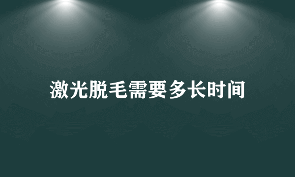 激光脱毛需要多长时间