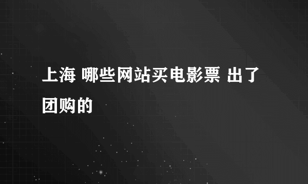 上海 哪些网站买电影票 出了团购的