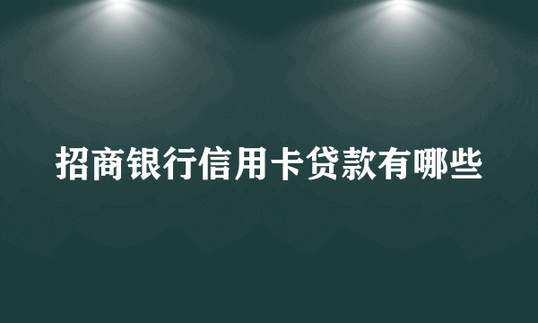 招商银行信用卡贷款有哪些