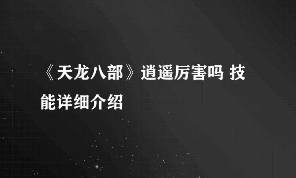 《天龙八部》逍遥厉害吗 技能详细介绍