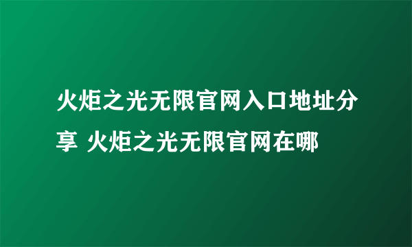 火炬之光无限官网入口地址分享 火炬之光无限官网在哪