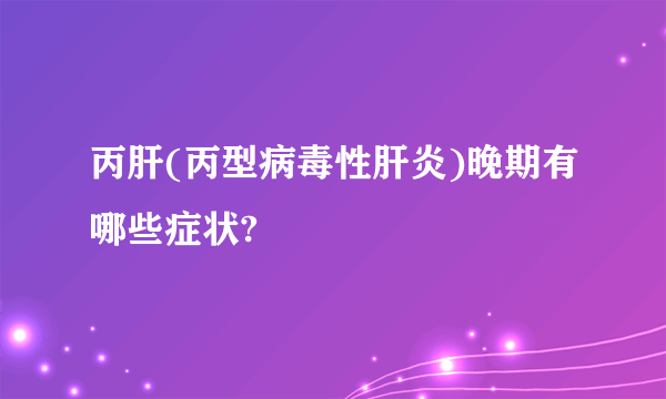 丙肝(丙型病毒性肝炎)晚期有哪些症状?