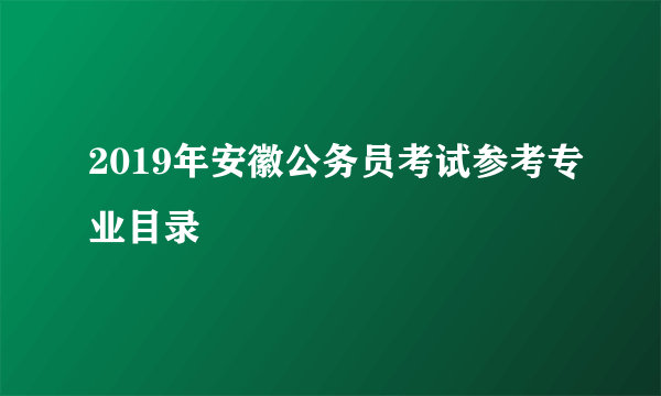 2019年安徽公务员考试参考专业目录